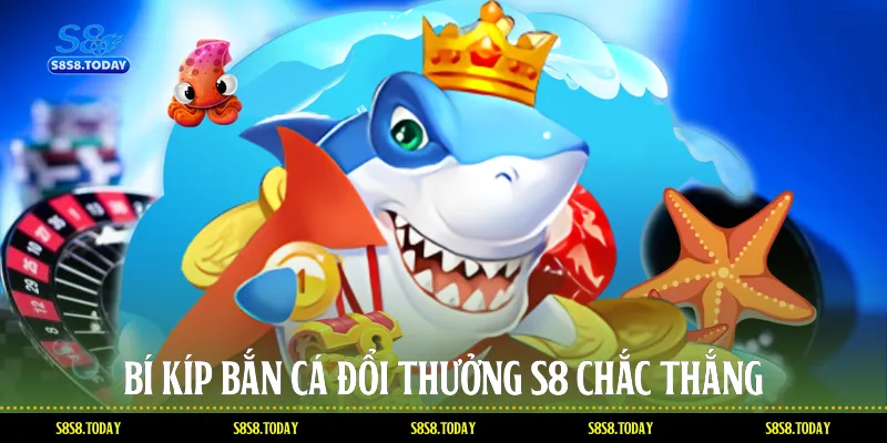 Bí Kíp Bắn Cá Đổi Thưởng S8 Chắc Thắng