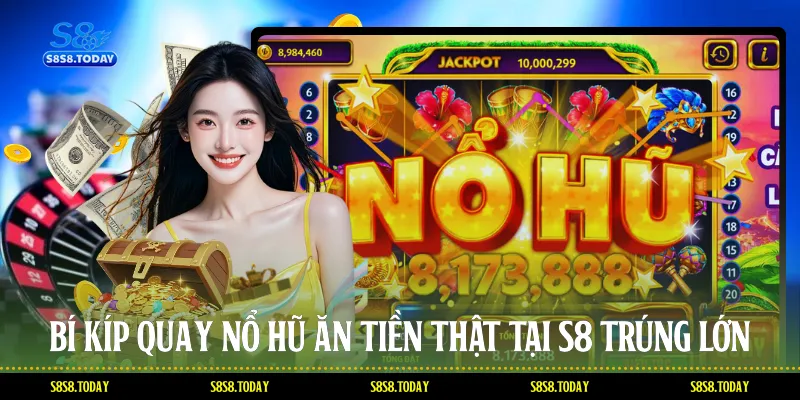 Bí kíp quay Nổ hũ ăn tiền thật tại S8 trúng lớn