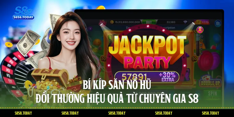 Bí kíp săn Nổ hũ đổi thưởng hiệu quả từ chuyên gia S8