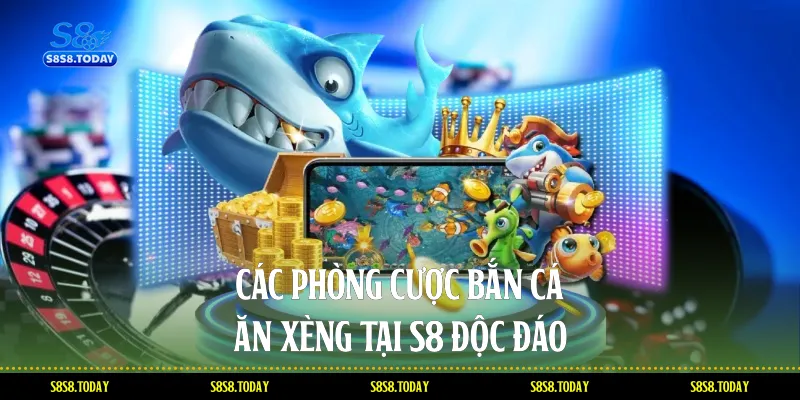 Các phòng cược Bắn cá ăn xèng tại S8 độc đáo