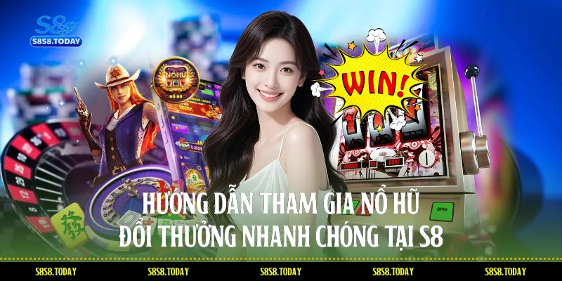 Hướng dẫn tham gia Nổ hũ đổi thưởng nhanh chóng tại S8