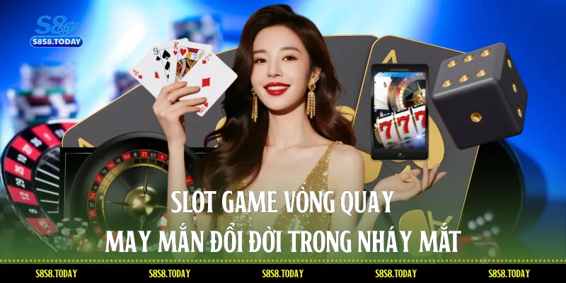 Slot Game Vòng quay may mắn, đổi đời trong nháy mắt